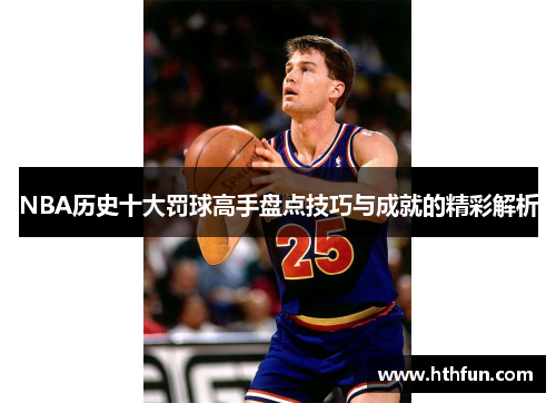 NBA历史十大罚球高手盘点技巧与成就的精彩解析