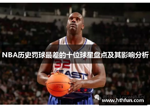 NBA历史罚球最差的十位球星盘点及其影响分析