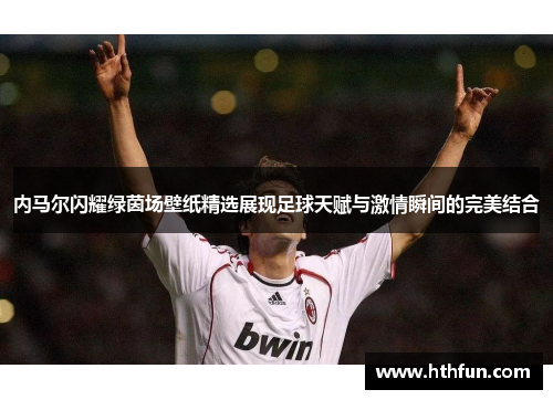 内马尔闪耀绿茵场壁纸精选展现足球天赋与激情瞬间的完美结合