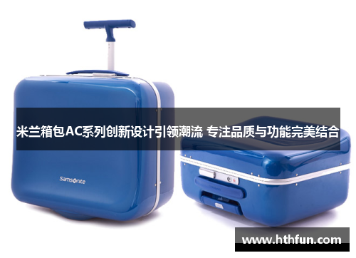 米兰箱包AC系列创新设计引领潮流 专注品质与功能完美结合