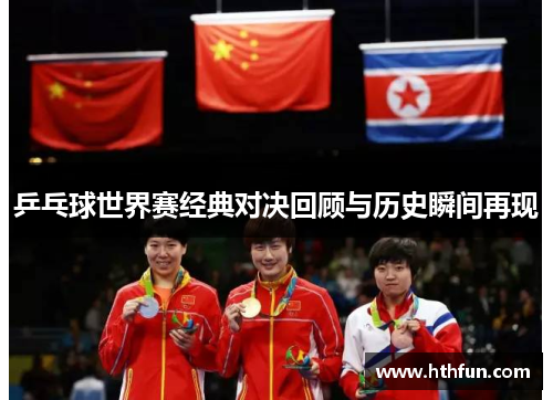 乒乓球世界赛经典对决回顾与历史瞬间再现