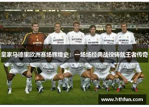 皇家马德里欧洲赛场辉煌史：一场场经典战役铸就王者传奇