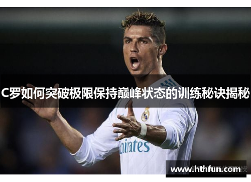 C罗如何突破极限保持巅峰状态的训练秘诀揭秘