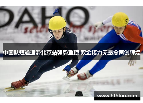 中国队短道速滑北京站强势登顶 双金接力无悬念再创辉煌