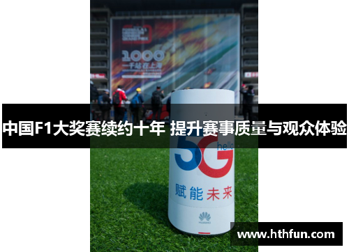 中国F1大奖赛续约十年 提升赛事质量与观众体验