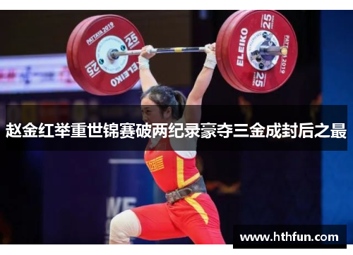 赵金红举重世锦赛破两纪录豪夺三金成封后之最