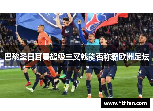 巴黎圣日耳曼超级三叉戟能否称霸欧洲足坛