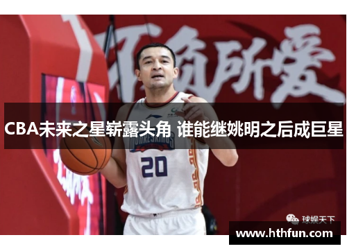 CBA未来之星崭露头角 谁能继姚明之后成巨星