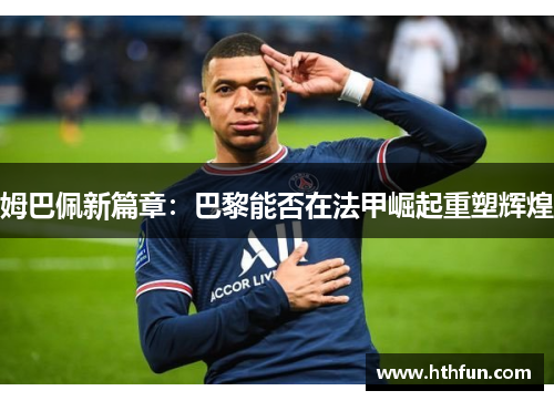姆巴佩新篇章：巴黎能否在法甲崛起重塑辉煌