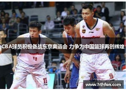 CBA球员积极备战东京奥运会 力争为中国篮球再创辉煌