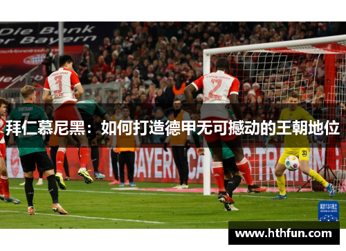 拜仁慕尼黑：如何打造德甲无可撼动的王朝地位