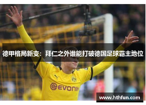 德甲格局新变：拜仁之外谁能打破德国足球霸主地位