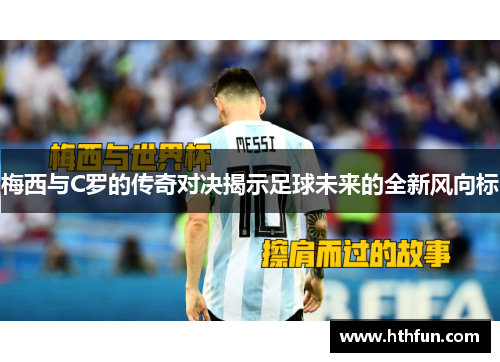 梅西与C罗的传奇对决揭示足球未来的全新风向标