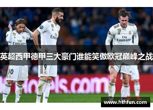 英超西甲德甲三大豪门谁能笑傲欧冠巅峰之战
