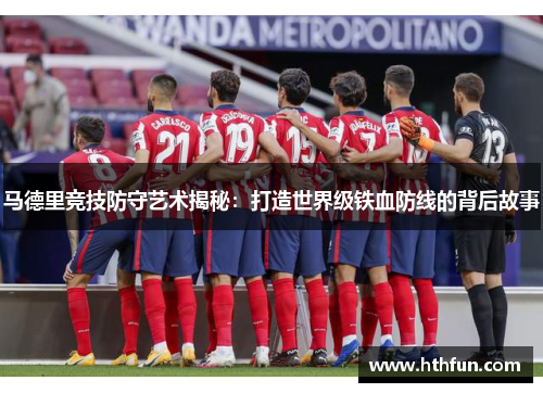 马德里竞技防守艺术揭秘：打造世界级铁血防线的背后故事