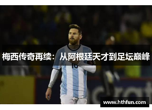 梅西传奇再续：从阿根廷天才到足坛巅峰