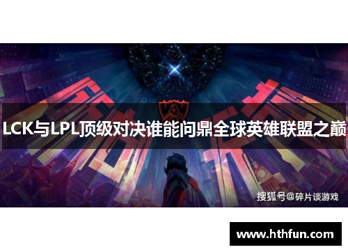 LCK与LPL顶级对决谁能问鼎全球英雄联盟之巅