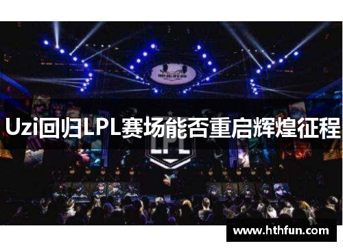 Uzi回归LPL赛场能否重启辉煌征程