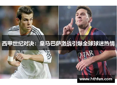 西甲世纪对决：皇马巴萨激战引爆全球球迷热情