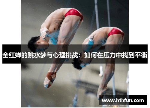 全红婵的跳水梦与心理挑战：如何在压力中找到平衡