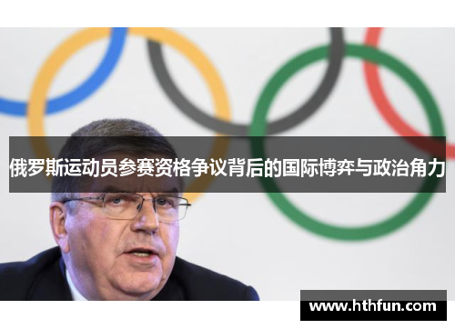 俄罗斯运动员参赛资格争议背后的国际博弈与政治角力