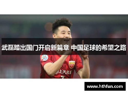 武磊踏出国门开启新篇章 中国足球的希望之路
