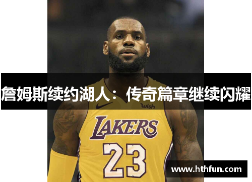詹姆斯续约湖人：传奇篇章继续闪耀