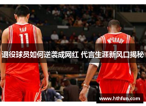退役球员如何逆袭成网红 代言生涯新风口揭秘