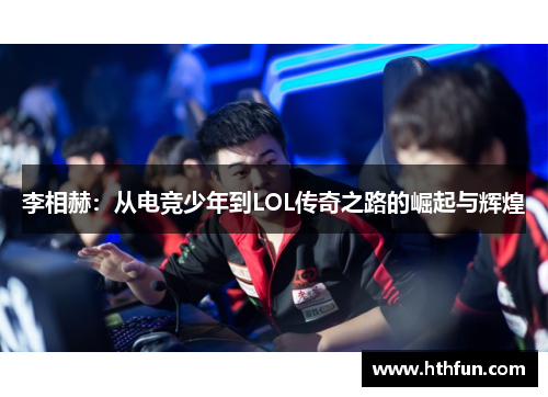 李相赫：从电竞少年到LOL传奇之路的崛起与辉煌