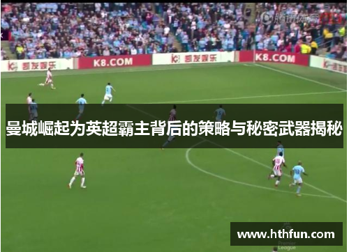 曼城崛起为英超霸主背后的策略与秘密武器揭秘