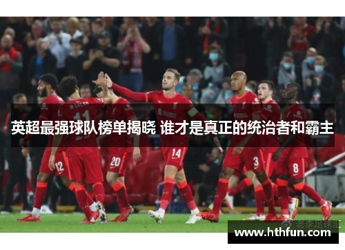 英超最强球队榜单揭晓 谁才是真正的统治者和霸主