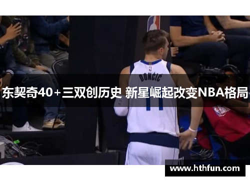 东契奇40+三双创历史 新星崛起改变NBA格局