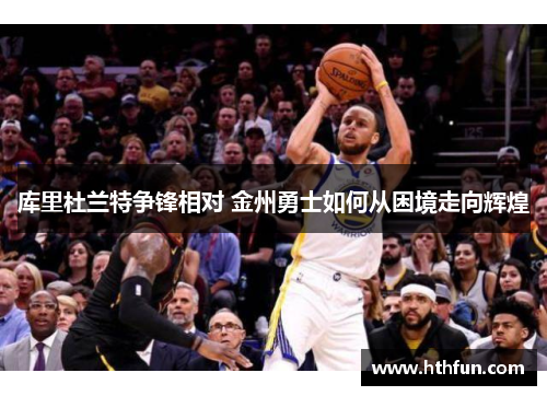 库里杜兰特争锋相对 金州勇士如何从困境走向辉煌