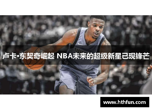 卢卡·东契奇崛起 NBA未来的超级新星已现锋芒