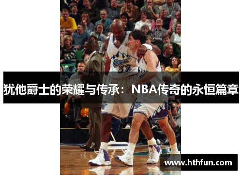 犹他爵士的荣耀与传承：NBA传奇的永恒篇章