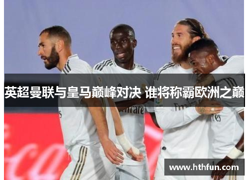 英超曼联与皇马巅峰对决 谁将称霸欧洲之巅