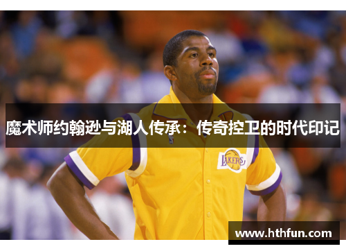 魔术师约翰逊与湖人传承：传奇控卫的时代印记