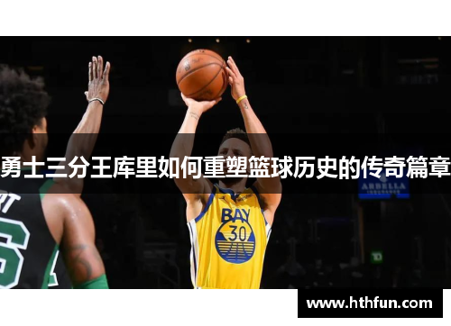 勇士三分王库里如何重塑篮球历史的传奇篇章