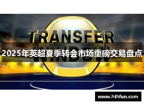 2025年英超夏季转会市场重磅交易盘点
