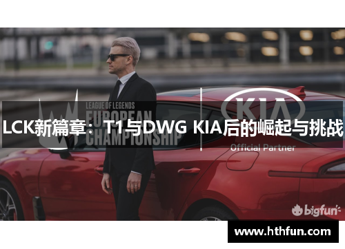 LCK新篇章：T1与DWG KIA后的崛起与挑战
