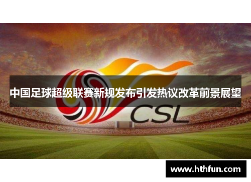 中国足球超级联赛新规发布引发热议改革前景展望