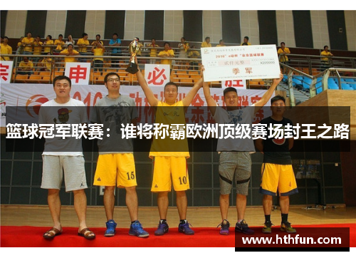 篮球冠军联赛：谁将称霸欧洲顶级赛场封王之路