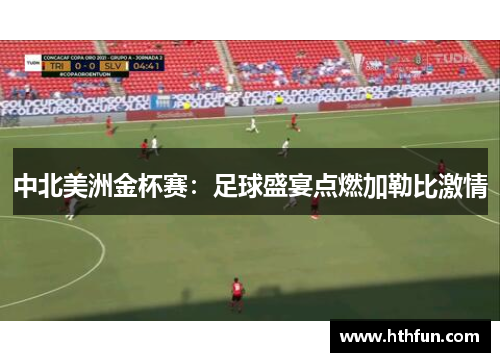 中北美洲金杯赛：足球盛宴点燃加勒比激情