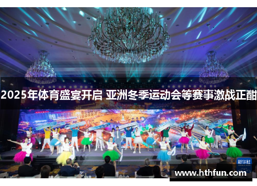 2025年体育盛宴开启 亚洲冬季运动会等赛事激战正酣