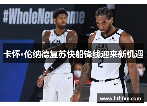 卡怀·伦纳德复苏快船锋线迎来新机遇