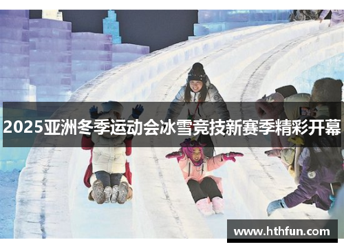 2025亚洲冬季运动会冰雪竞技新赛季精彩开幕