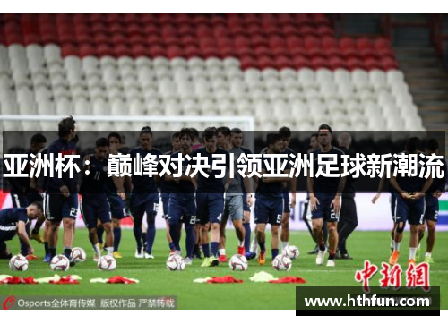 亚洲杯：巅峰对决引领亚洲足球新潮流