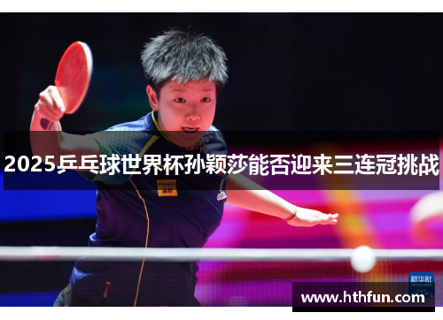 2025乒乓球世界杯孙颖莎能否迎来三连冠挑战