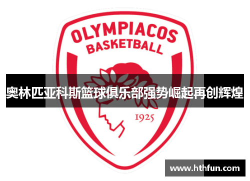 奥林匹亚科斯篮球俱乐部强势崛起再创辉煌