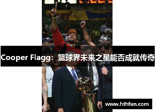 Cooper Flagg：篮球界未来之星能否成就传奇